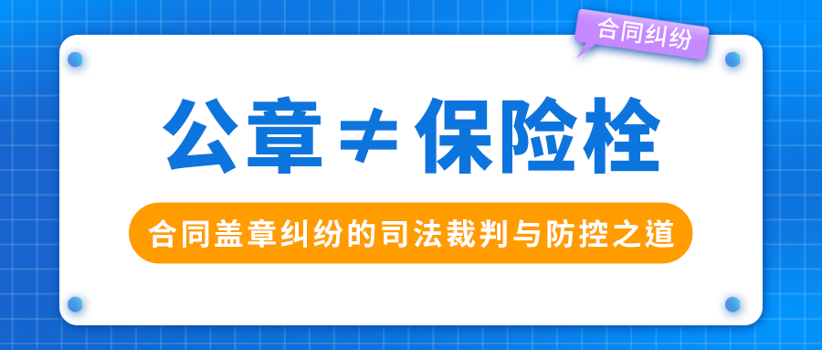 《公章≠保险栓：合同盖章纠纷的司法裁判与防控之道》
